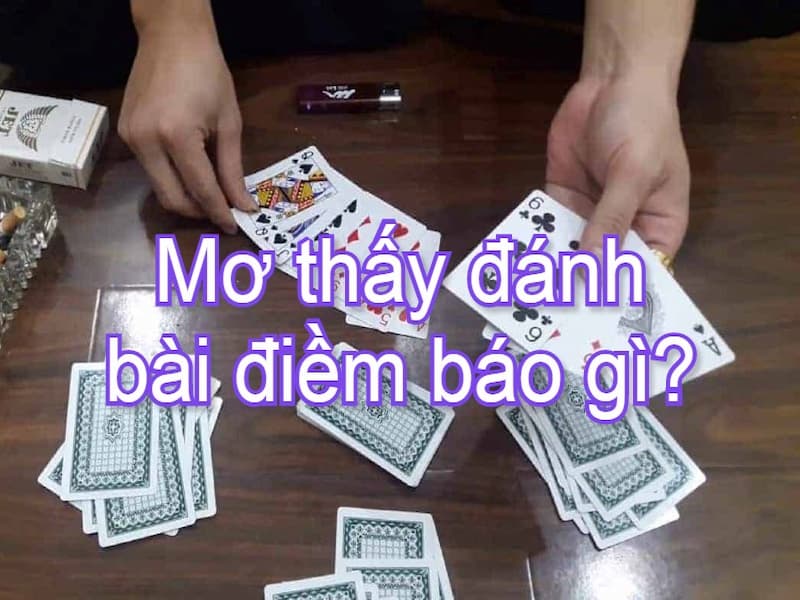 Mơ thấy bản thân đang đánh bài dự báo điềm gì ?